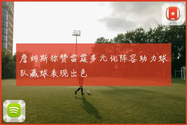 詹姆斯称赞雷霆多元化阵容助力球队赢球表现出色