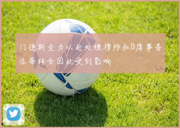 门德斯全力以赴处理穆帅和B席事务法蒂转会因此受到影响
